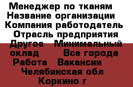 Менеджер по тканям › Название организации ­ Компания-работодатель › Отрасль предприятия ­ Другое › Минимальный оклад ­ 1 - Все города Работа » Вакансии   . Челябинская обл.,Коркино г.